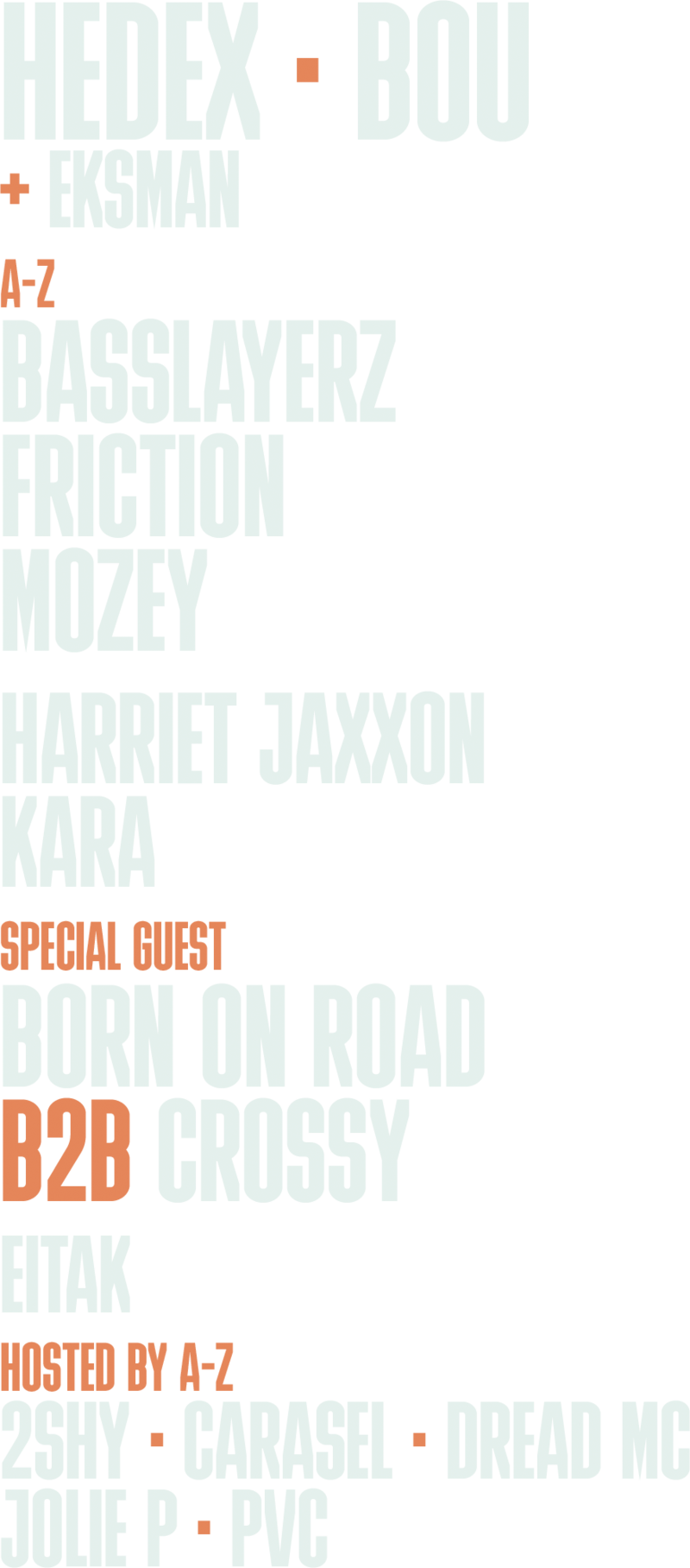 Line-up: Hedex and Bou, plus Eksman. A to Z: Basslayerz, Friction, Mozey, Harriet Jaxxon, Kara. Special guest: Born On Road b2b Crossy. Eitak. Hosted by, A to Z: 2Shy, Carasel, Dread MC, Jolie P, PVC.